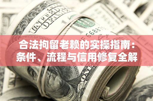 济南合法拘留老赖的实操指南：条件、流程与信用修复全解析