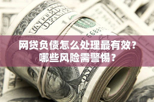 济南网贷负债怎么处理最有效？哪些风险需警惕？