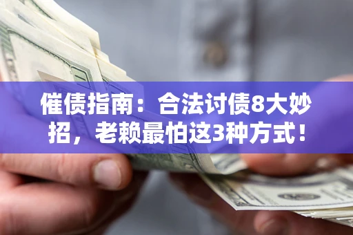 济南催债指南：合法讨债8大妙招，老赖最怕这3种方式！