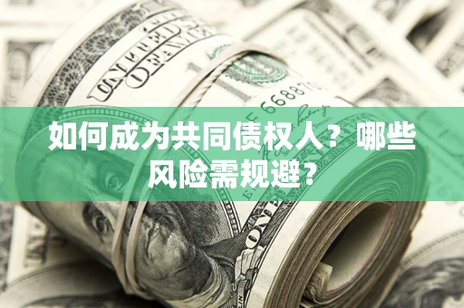 济南如何成为共同债权人？哪些风险需规避？