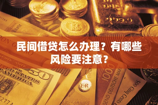 济南民间借贷怎么办理？有哪些风险要注意？
