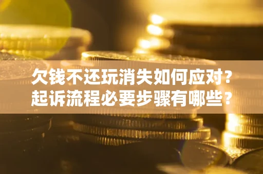 济南欠钱不还玩消失如何应对？起诉流程必要步骤有哪些？