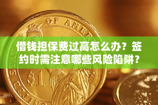 济南借钱担保费过高怎么办？签约时需注意哪些风险陷阱？