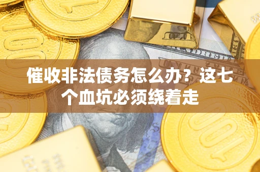 济南催收非法债务怎么办？这七个血坑必须绕着走