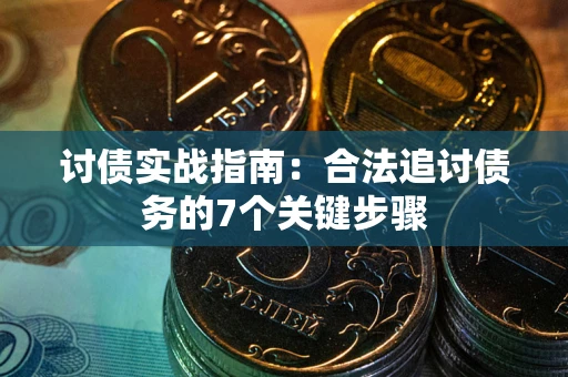 济南讨债实战指南：合法追讨债务的7个关键步骤