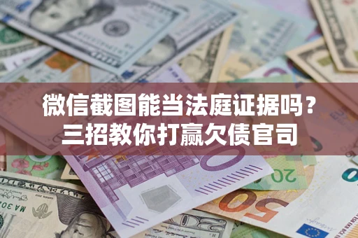 济南微信截图能当法庭证据吗？三招教你打赢欠债官司