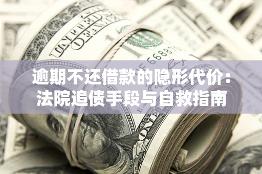 济南逾期不还借款的隐形代价：法院追债手段与自救指南