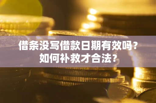 济南借条没写借款日期有效吗？如何补救才合法？