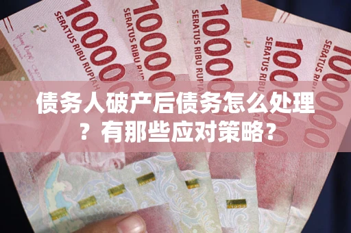 济南债务人破产后债务怎么处理？有那些应对策略？