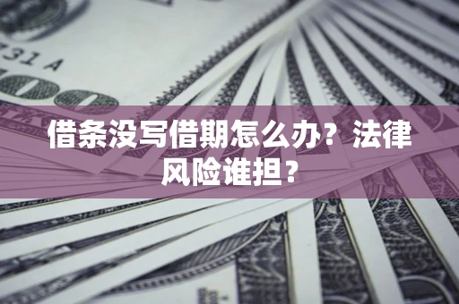 济南借条没写借期怎么办？法律风险谁担？