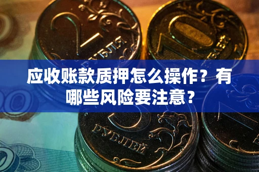 济南应收账款质押怎么操作？有哪些风险要注意？