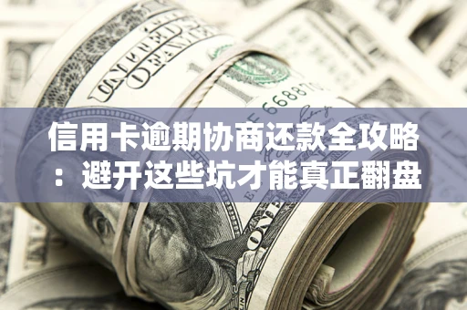 济南信用卡逾期协商还款全攻略：避开这些坑才能真正翻盘