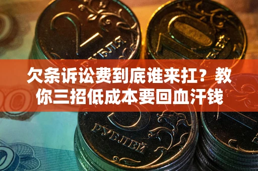 济南欠条诉讼费到底谁来扛？教你三招低成本要回血汗钱