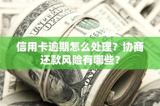 济南信用卡逾期怎么处理？协商还款风险有哪些？
